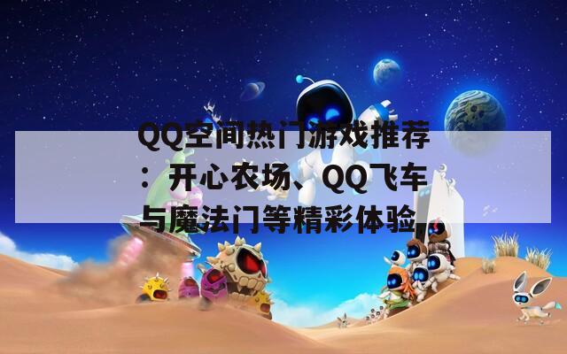 QQ空间热门游戏推荐：开心农场、QQ飞车与魔法门等精彩体验