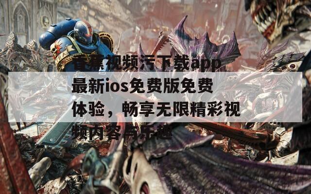 香蕉视频污下载app最新ios免费版免费体验，畅享无限精彩视频内容与乐趣