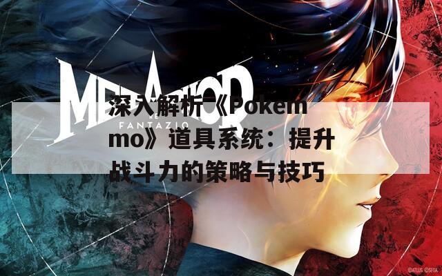 深入解析《Pokemmo》道具系统：提升战斗力的策略与技巧