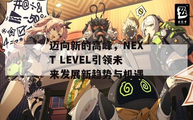 迈向新的高峰，NEXT LEVEL引领未来发展新趋势与机遇