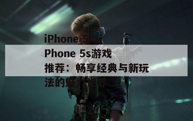 iPhone 5与iPhone 5s游戏推荐：畅享经典与新玩法的魅力世界