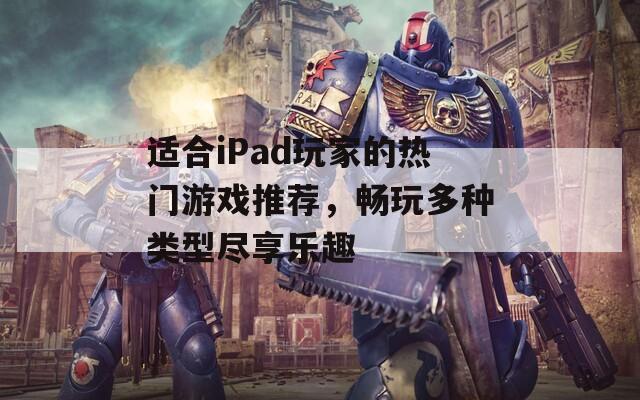 适合iPad玩家的热门游戏推荐，畅玩多种类型尽享乐趣