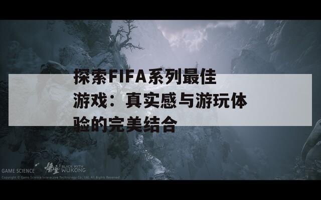 探索FIFA系列最佳游戏：真实感与游玩体验的完美结合