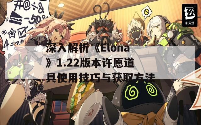 深入解析《Elona》1.22版本许愿道具使用技巧与获取方法