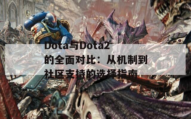 Dota与Dota2的全面对比：从机制到社区支持的选择指南