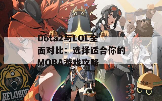 Dota2与LOL全面对比：选择适合你的MOBA游戏攻略