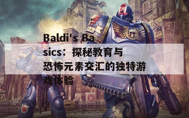 Baldi's Basics：探秘教育与恐怖元素交汇的独特游戏体验