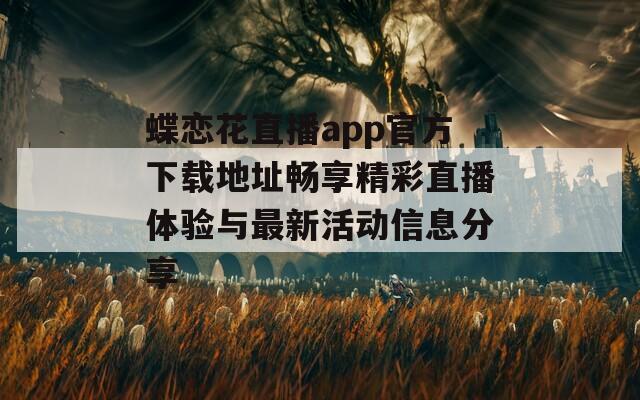 蝶恋花直播app官方下载地址畅享精彩直播体验与最新活动信息分享