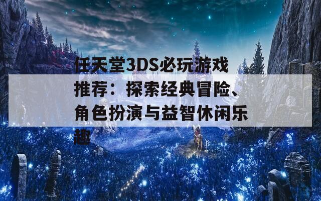 任天堂3DS必玩游戏推荐：探索经典冒险、角色扮演与益智休闲乐趣