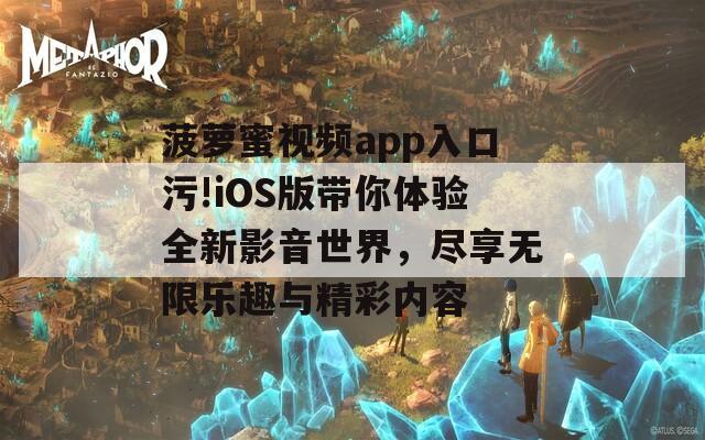 菠萝蜜视频app入口污!iOS版带你体验全新影音世界，尽享无限乐趣与精彩内容