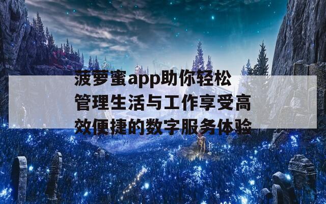 菠萝蜜app助你轻松管理生活与工作享受高效便捷的数字服务体验