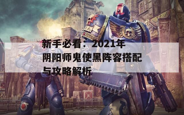 新手必看：2021年阴阳师鬼使黑阵容搭配与攻略解析