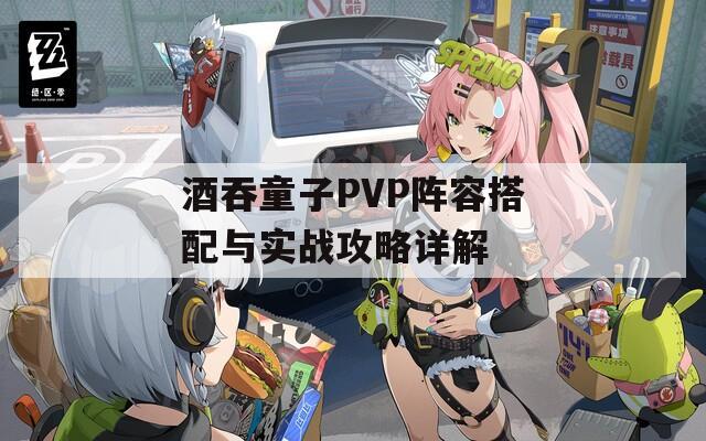 酒吞童子PVP阵容搭配与实战攻略详解