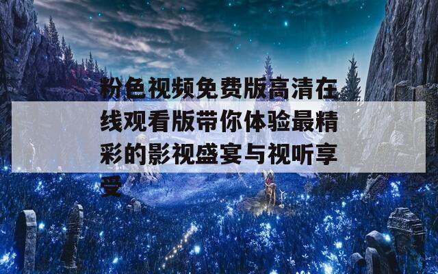 粉色视频免费版高清在线观看版带你体验最精彩的影视盛宴与视听享受