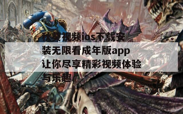 秋葵视频ios下载安装无限看成年版app让你尽享精彩视频体验与乐趣