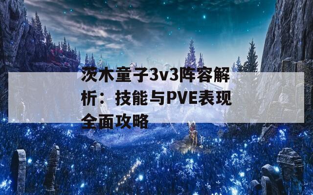 茨木童子3v3阵容解析：技能与PVE表现全面攻略