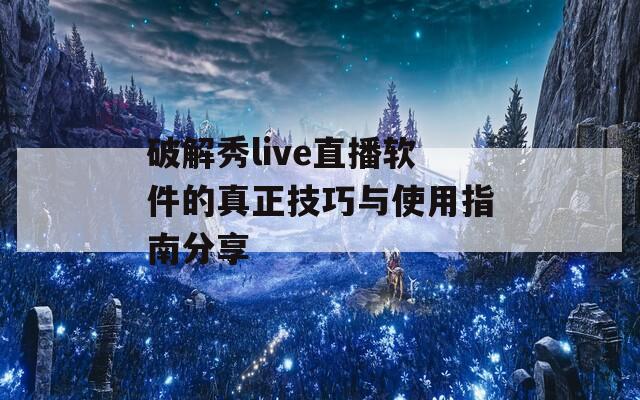 破解秀live直播软件的真正技巧与使用指南分享