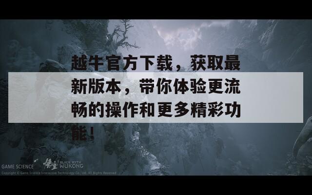 越牛官方下载，获取最新版本，带你体验更流畅的操作和更多精彩功能！