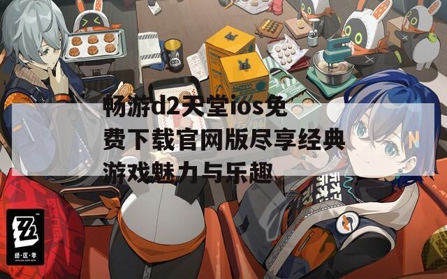 畅游d2天堂ios免费下载官网版尽享经典游戏魅力与乐趣