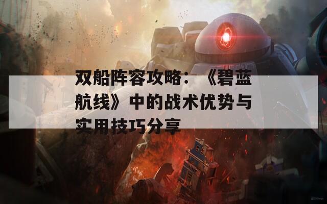 双船阵容攻略：《碧蓝航线》中的战术优势与实用技巧分享