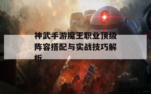 神武手游魔王职业顶级阵容搭配与实战技巧解析