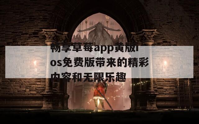 畅享草莓app黄版ios免费版带来的精彩内容和无限乐趣