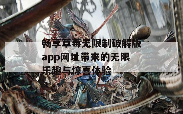 畅享草莓无限制破解版app网址带来的无限乐趣与惊喜体验  第1张