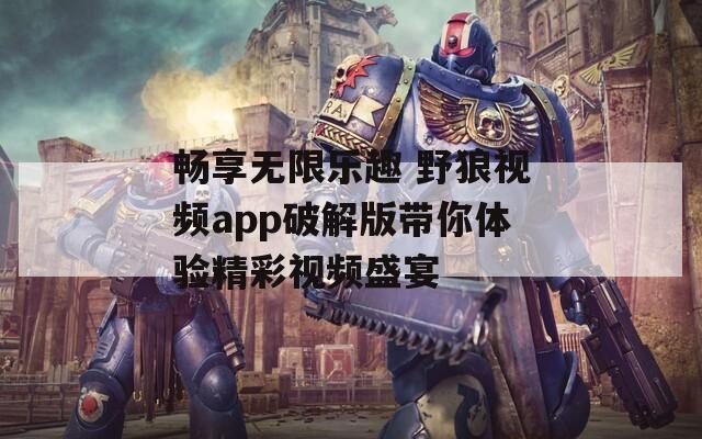 畅享无限乐趣 野狼视频app破解版带你体验精彩视频盛宴