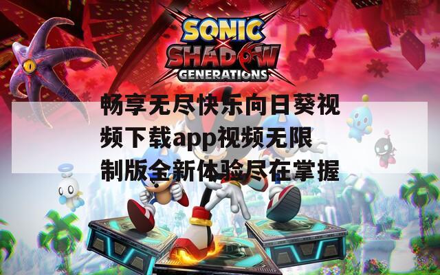 畅享无尽快乐向日葵视频下载app视频无限制版全新体验尽在掌握