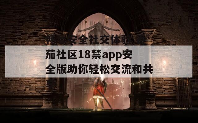 畅享安全社交体验 番茄社区18禁app安全版助你轻松交流和共享