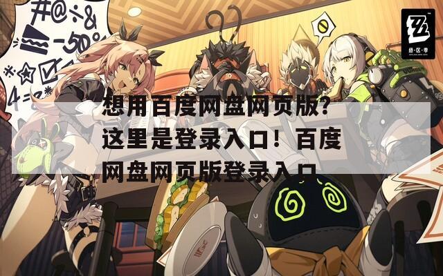 想用百度网盘网页版？这里是登录入口！百度网盘网页版登录入口