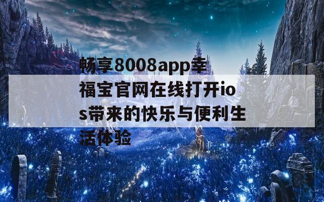 畅享8008app幸福宝官网在线打开ios带来的快乐与便利生活体验