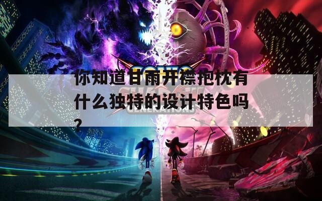 你知道甘雨开襟抱枕有什么独特的设计特色吗？