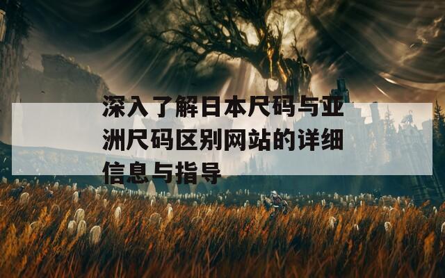 深入了解日本尺码与亚洲尺码区别网站的详细信息与指导