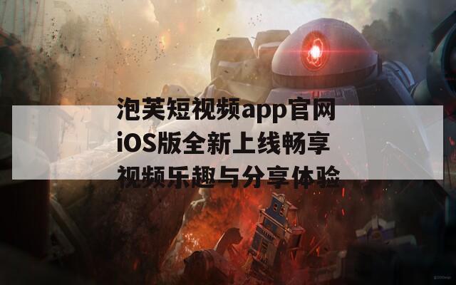 泡芙短视频app官网iOS版全新上线畅享视频乐趣与分享体验