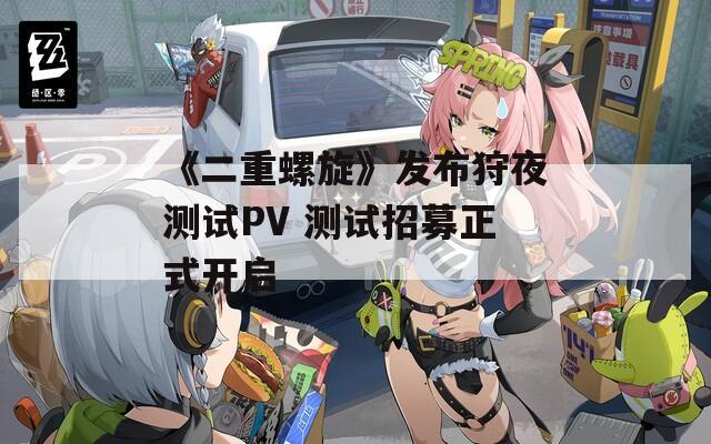 《二重螺旋》发布狩夜测试PV 测试招募正式开启