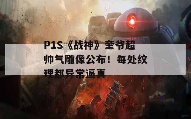 P1S《战神》奎爷超帅气雕像公布！每处纹理都异常逼真