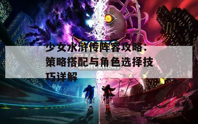 少女水浒传阵容攻略：策略搭配与角色选择技巧详解