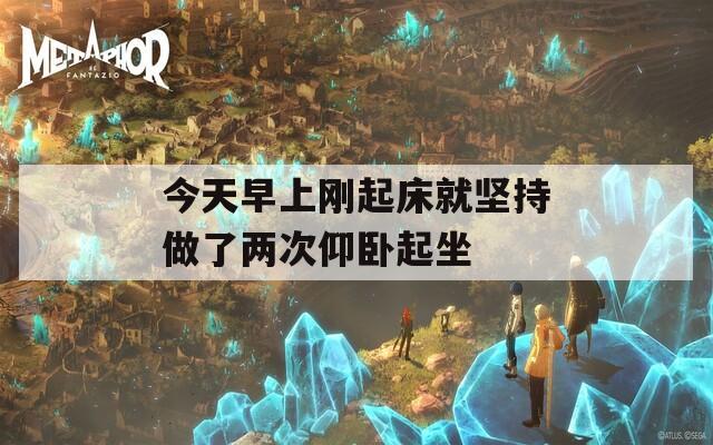 今天早上刚起床就坚持做了两次仰卧起坐