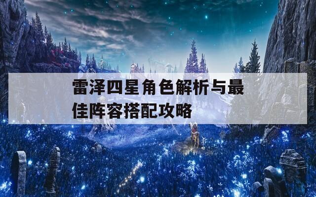 雷泽四星角色解析与最佳阵容搭配攻略