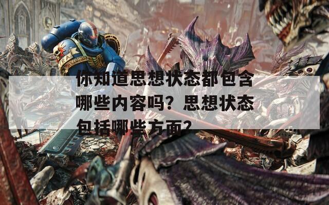 你知道思想状态都包含哪些内容吗？思想状态包括哪些方面？