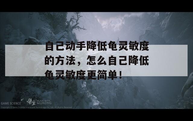 自己动手降低龟灵敏度的方法，怎么自己降低龟灵敏度更简单！