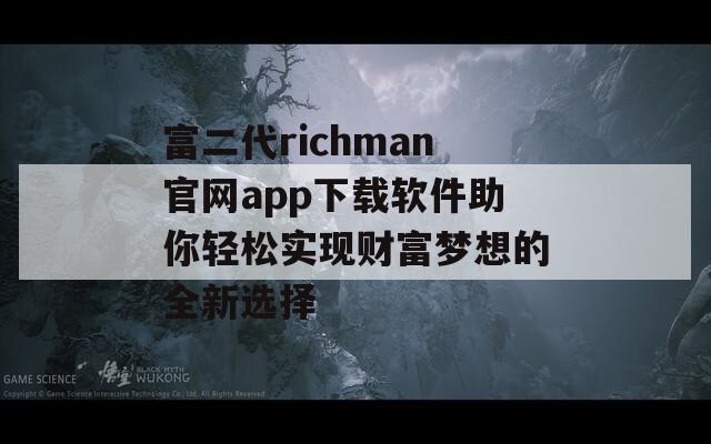 富二代richman官网app下载软件助你轻松实现财富梦想的全新选择