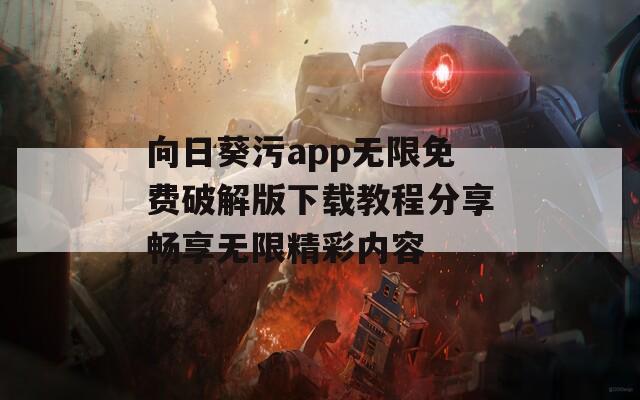 向日葵污app无限免费破解版下载教程分享畅享无限精彩内容