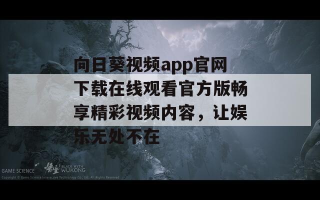 向日葵视频app官网下载在线观看官方版畅享精彩视频内容，让娱乐无处不在