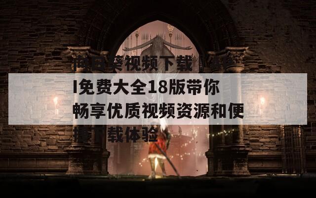 向日葵视频下载汅API免费大全18版带你畅享优质视频资源和便捷下载体验