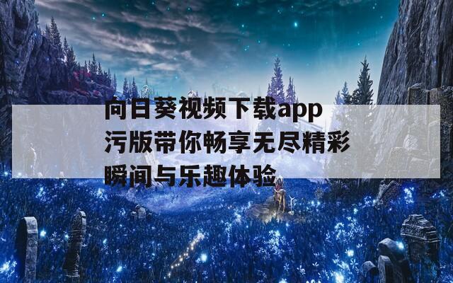 向日葵视频下载app污版带你畅享无尽精彩瞬间与乐趣体验