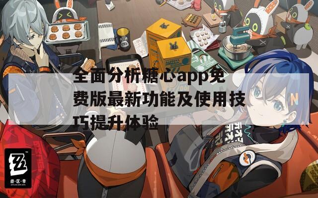 全面分析糖心app免费版最新功能及使用技巧提升体验  第1张