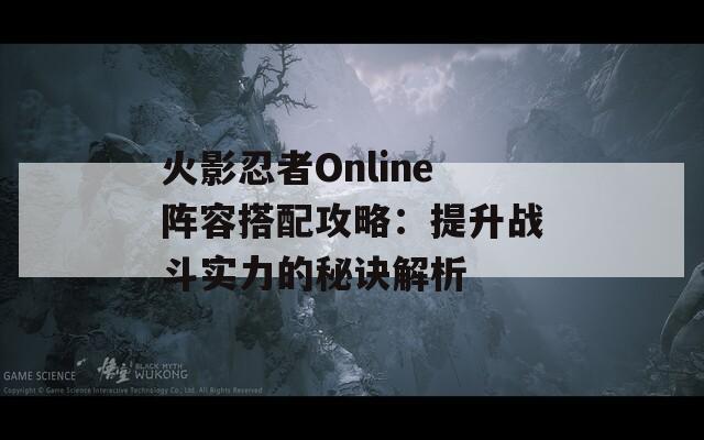 火影忍者Online阵容搭配攻略：提升战斗实力的秘诀解析