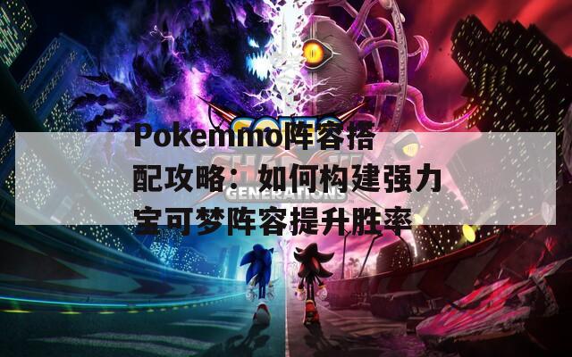 Pokemmo阵容搭配攻略：如何构建强力宝可梦阵容提升胜率  第1张